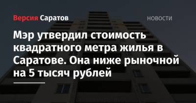 Мэр утвердил стоимость квадратного метра жилья в Саратове. Она ниже рыночной на 5 тысяч рублей
