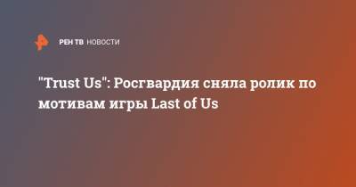 "Trust Us": Росгвардия сняла ролик по мотивам игры Last of Us