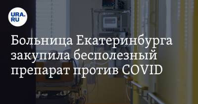 Больница Екатеринбурга закупила бесполезный препарат против COVID