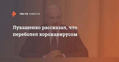 Лукашенко рассказал, что переболел коронавирусом