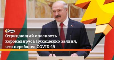 Отрицающий опасность коронавируса Лукашенко заявил, что переболел COVID-19