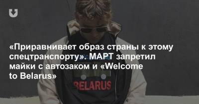 «Приравнивает образ страны к этому спецтранспорту». МАРТ запретил майки с автозаком и «Welcome to Belarus»