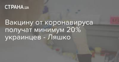 Вакцину от коронавируса получат минимум 20% украинцев - Ляшко