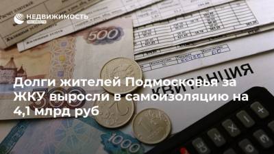 Долги жителей Подмосковья за ЖКУ выросли в самоизоляцию на 4,1 млрд руб