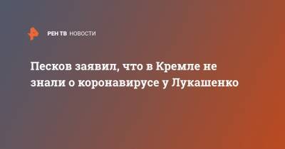 Песков заявил, что в Кремле не знали о коронавирусе у Лукашенко