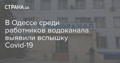 В Одессе среди работников водоканала выявили вспышку Covid-19