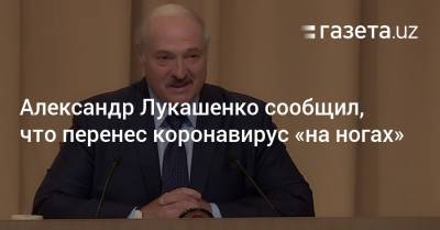 Александр Лукашенко сообщил, что перенес коронавирус «на ногах»