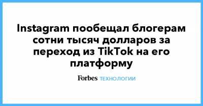 Instagram пообещал блогерам сотни тысяч долларов за переход из TikTok на его платформу
