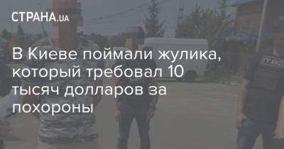 В Киеве поймали жулика, который требовал 10 тысяч долларов за похороны