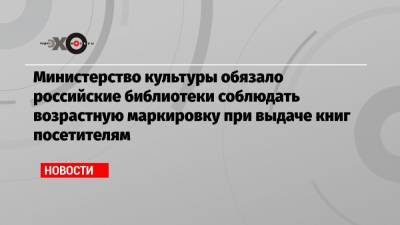 Министерство культуры обязало российские библиотеки соблюдать возрастную маркировку при выдаче книг посетителям