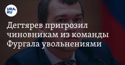 Дегтярев пригрозил чиновникам из команды Фургала увольнениями