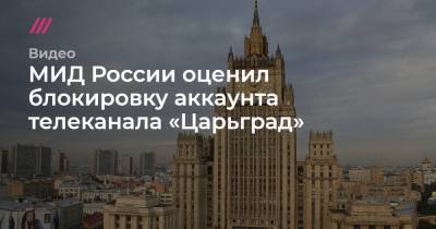 МИД России оценил блокировку аккаунта телеканала «Царьград»
