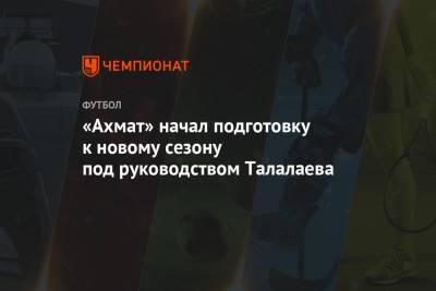 «Ахмат» начал подготовку к новому сезону под руководством Талалаева