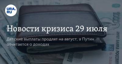 Новости кризиса 29 июля. Детские выплаты продлят на август, а Путин отчитается о доходах