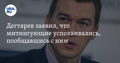 Дегтярев заявил, что митингующие успокаивались, пообщавшись с ним