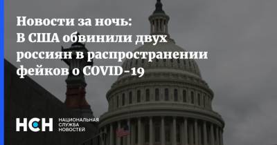 Новости за ночь: В США обвинили двух россиян в распространении фейков о COVID-19