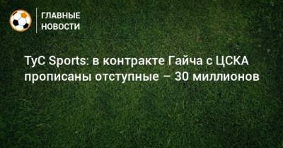 TyC Sports: в контракте Гайча с ЦСКА прописаны отступные – 30 миллионов