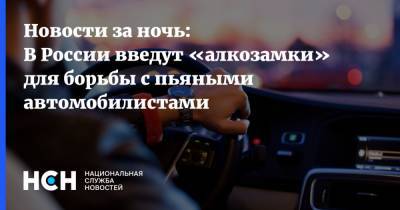 Новости за ночь: В России введут «алкозамки» для борьбы с пьяными автомобилистами