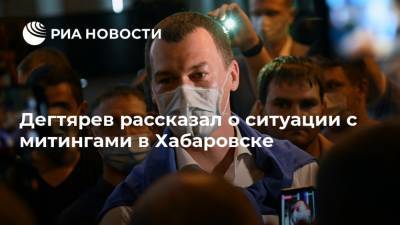 Дегтярев рассказал о ситуации с митингами в Хабаровске