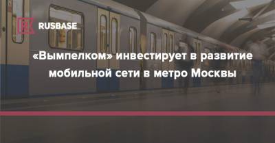 «Вымпелком» инвестирует в развитие мобильной сети в метро Москвы