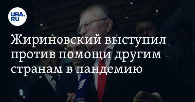 Жириновский выступил против помощи другим странам в пандемию