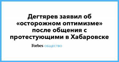 Дегтярев заявил об «осторожном оптимизме» после общения с протестующими в Хабаровске