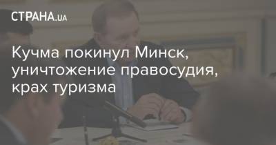 Кучма покинул Минск, уничтожение правосудия, крах туризма