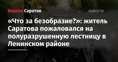 «Что за безобразие?»: житель Саратова пожаловался на полуразрушенную лестницу в Ленинском районе