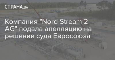 Компания "Nord Stream 2 AG" подала апелляцию на решение суда Евросоюза
