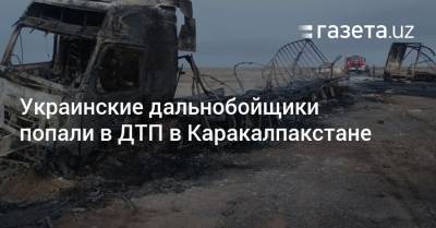 Украинские дальнобойщики попали в ДТП в Каракалпакстане