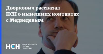 Дворкович рассказал НСН о нынешних контактах с Медведевым