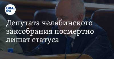 Депутата челябинского заксобрания посмертно лишат статуса