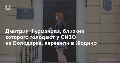 Дмитрия Фурманова, близкие которого голодают у СИЗО на Володарке, перевели в Жодино