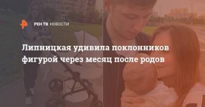 Липницкая удивила поклонников фигурой через месяц после родов