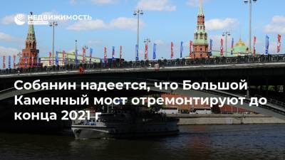Собянин надеется, что Большой Каменный мост отремонтируют до конца 2021 г