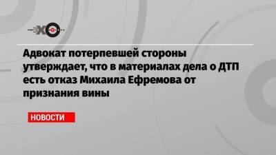 Адвокат потерпевшей стороны утверждает, что в материалах дела о ДТП есть отказ Михаила Ефремова от признания вины