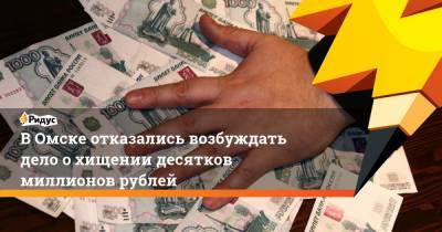 В Омске отказались возбуждать дело о хищении десятков миллионов рублей