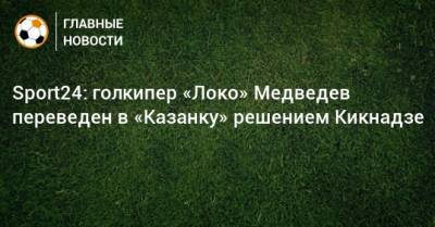 Sport24: голкипер «Локо» Медведев переведен в «Казанку» решением Кикнадзе