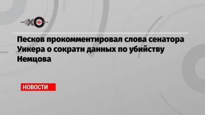 Песков прокомментировал слова сенатора Уикера о сократи данных по убийству Немцова