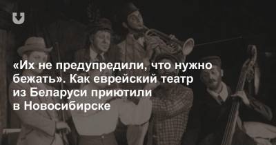 «Их не предупредили, что нужно бежать». Как еврейский театр из Беларуси приютили в Новосибирске
