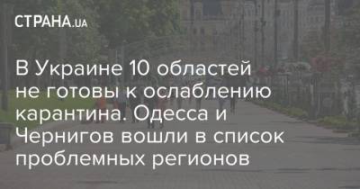 В Украине 10 областей не готовы к ослаблению карантина. Одесса и Чернигов вошли в список проблемных регионов