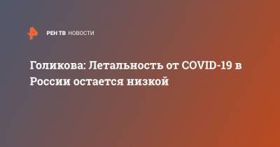 Голикова: Летальность от COVID-19 в России остается низкой