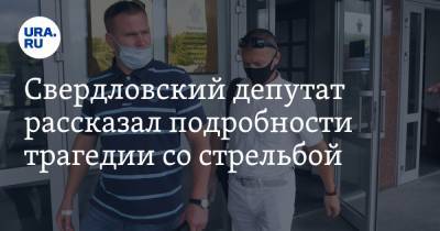 Свердловский депутат рассказал подробности трагедии со стрельбой
