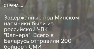 Задержанные под Минском наемники были из российской ЧВК "Вагнера". Всего в Беларусь отправили 200 бойцов - СМИ
