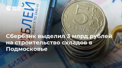 Сбербанк выделил 3 млрд рублей на строительство складов в Подмосковье