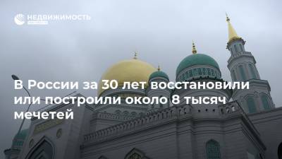 В России за 30 лет восстановили или построили около 8 тысяч мечетей