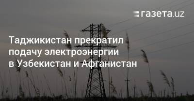 Таджикистан прекратил подачу электроэнергии в Узбекистан и Афганистан