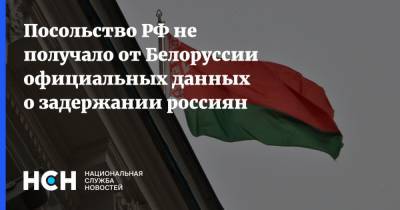 Посольство РФ не получало от Белоруссии официальных данных о задержании россиян