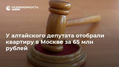 У алтайского депутата отобрали квартиру в Москве за 65 млн рублей