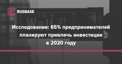 Исследование: 65% предпринимателей планируют привлечь инвестиции в 2020 году - rb.ru - Россия - США